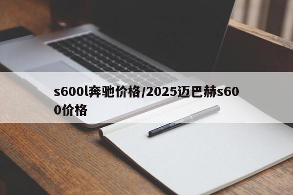 s600l奔驰价格/2025迈巴赫s600价格
