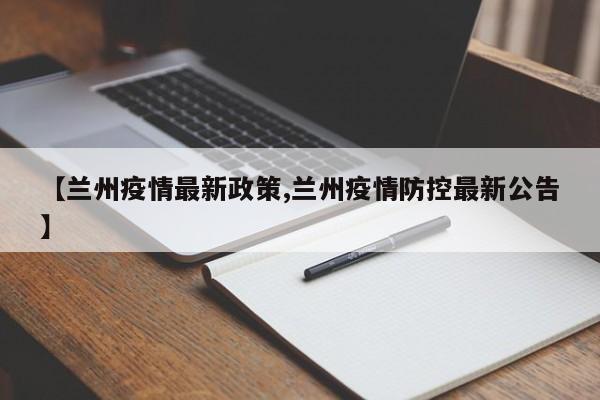 【兰州疫情最新政策,兰州疫情防控最新公告】