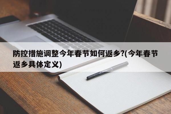 防控措施调整今年春节如何返乡?(今年春节返乡具体定义)