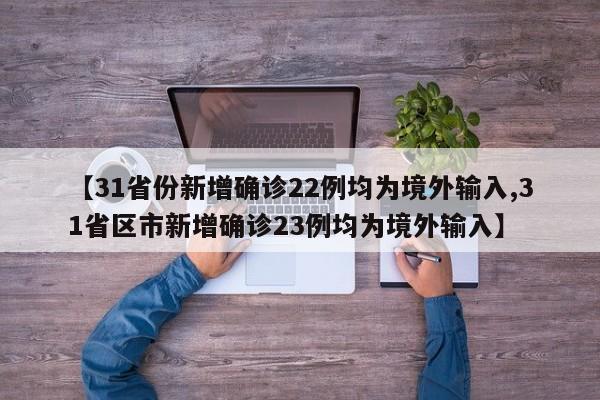 【31省份新增确诊22例均为境外输入,31省区市新增确诊23例均为境外输入】 画面设计