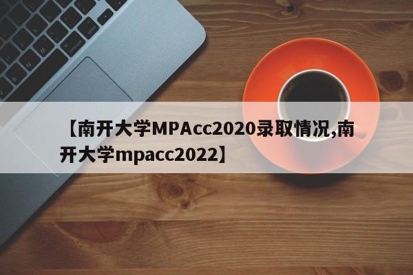 【南开大学MPAcc2020录取情况,南开大学mpacc2022】