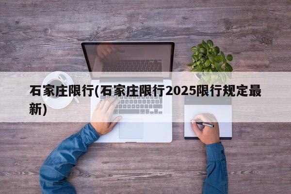 石家庄限行(石家庄限行2025限行规定最新)（石家庄限行2021年2月25）