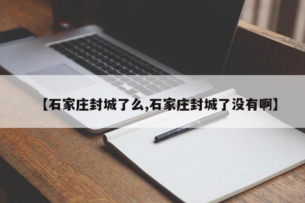 【石家庄封城了么,石家庄封城了没有啊】（石家庄封城了么?）