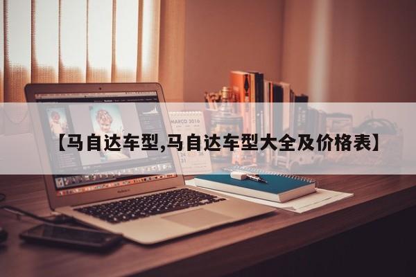 【马自达车型,马自达车型大全及价格表】