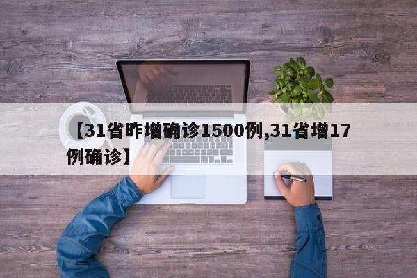 【31省昨增确诊1500例,31省增17例确诊】（31省增确诊30例其中本土12例）