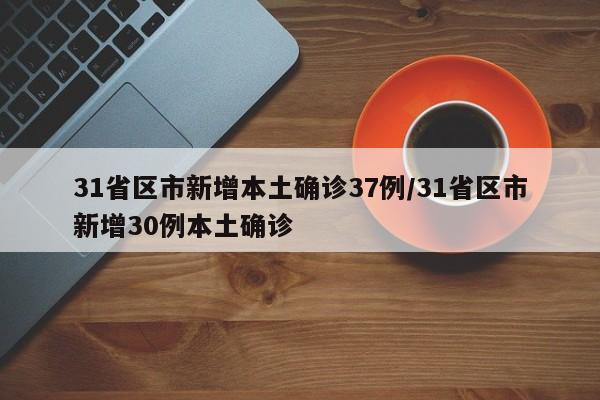 31省区市新增本土确诊37例/31省区市新增30例本土确诊