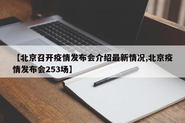 【北京召开疫情发布会介绍最新情况,北京疫情发布会253场】