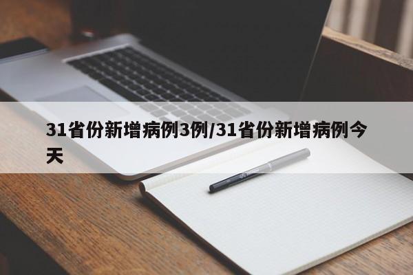31省份新增病例3例/31省份新增病例今天(31省份新增病例12例)