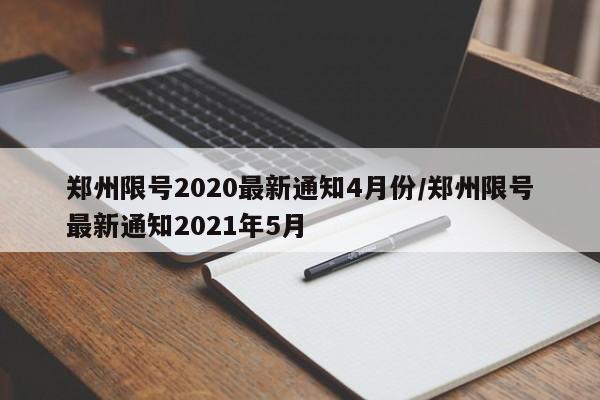 郑州限号2020最新通知4月份/郑州限号最新通知2021年5月(郑州限号查询2020年12月最新公布)