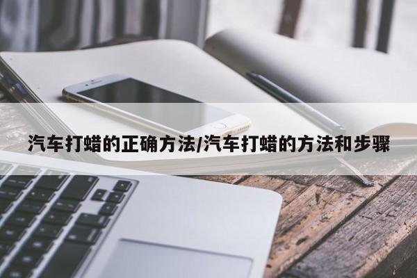汽车打蜡的正确方法/汽车打蜡的方法和步骤