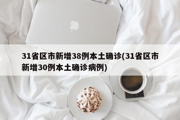 31省区市新增38例本土确诊(31省区市新增30例本土确诊病例)（31省区市新增本土确诊病例47例） 格局调整
