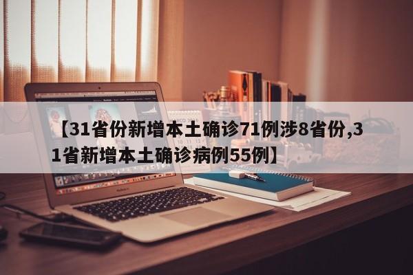【31省份新增本土确诊71例涉8省份,31省新增本土确诊病例55例】