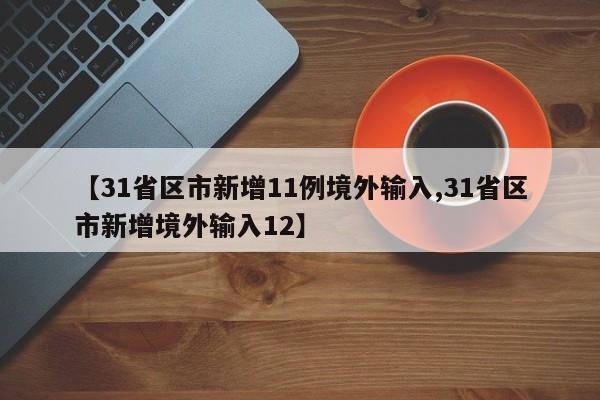 【31省区市新增11例境外输入,31省区市新增境外输入12】（31省区市新增境外输入18例）