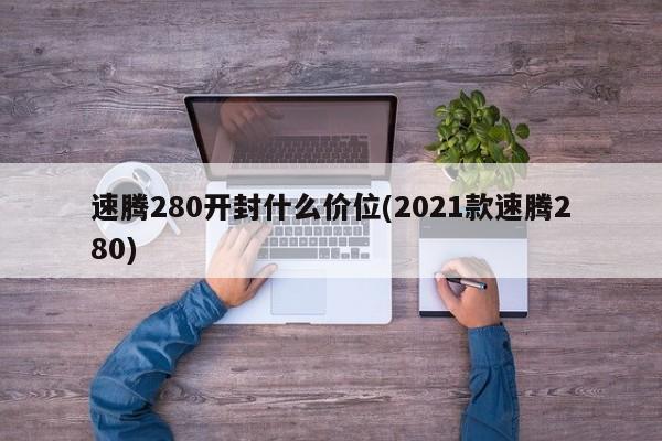 速腾280开封什么价位(2021款速腾280)