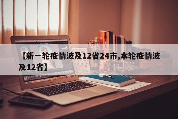 【新一轮疫情波及12省24市,本轮疫情波及12省】