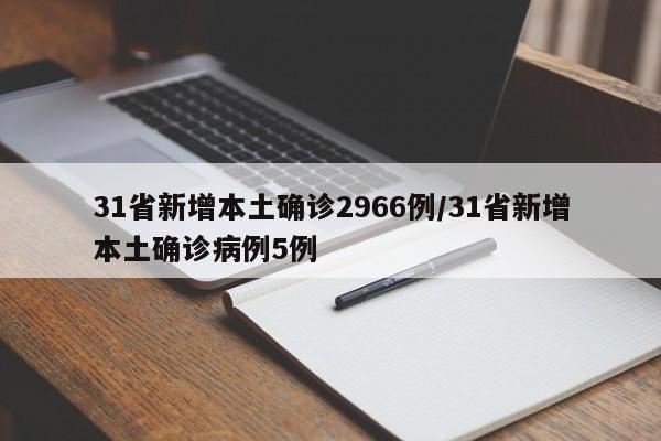 31省新增本土确诊2966例/31省新增本土确诊病例5例