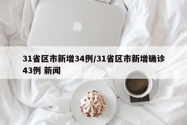 31省区市新增34例/31省区市新增确诊43例 新闻