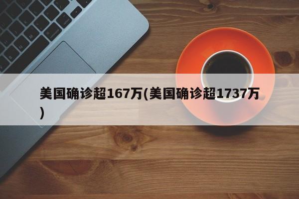 美国确诊超167万(美国确诊超1737万)
