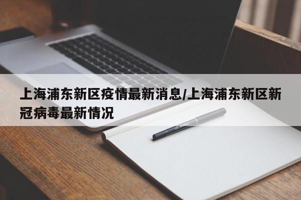 上海浦东新区疫情最新消息/上海浦东新区新冠病毒最新情况