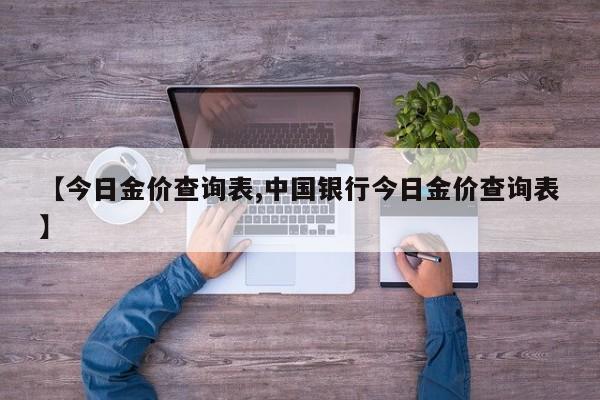 【今日金价查询表,中国银行今日金价查询表】