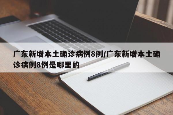 广东新增本土确诊病例8例/广东新增本土确诊病例8例是哪里的