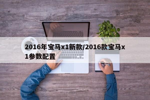 2016年宝马x1新款/2016款宝马x1参数配置