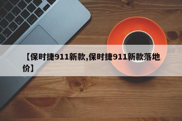 【保时捷911新款,保时捷911新款落地价】