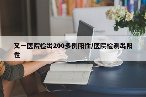 又一医院检出200多例阳性/医院检测出阳性