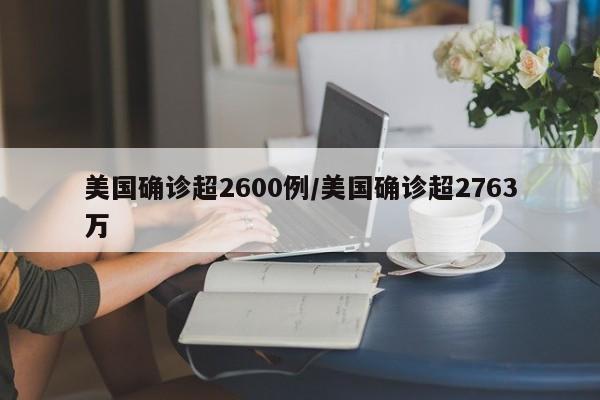 美国确诊超2600例/美国确诊超2763万