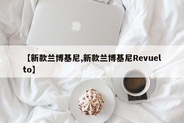 【新款兰博基尼,新款兰博基尼Revuelto】