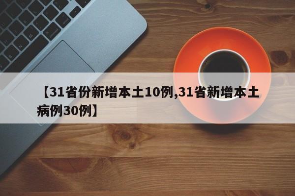 【31省份新增本土10例,31省新增本土病例30例】