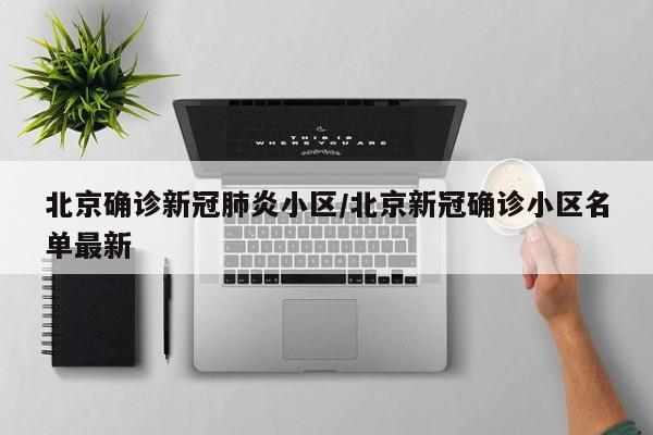 北京确诊新冠肺炎小区/北京新冠确诊小区名单最新
