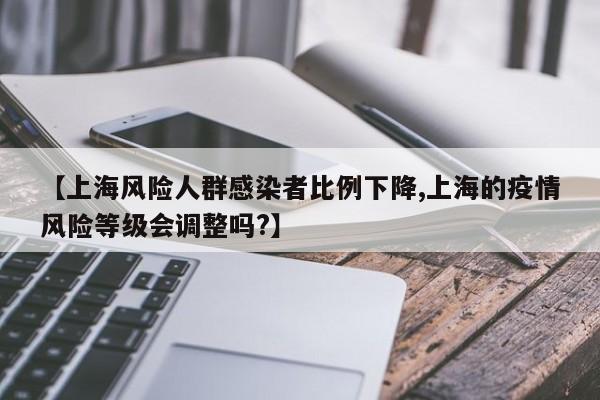 【上海风险人群感染者比例下降,上海的疫情风险等级会调整吗?】