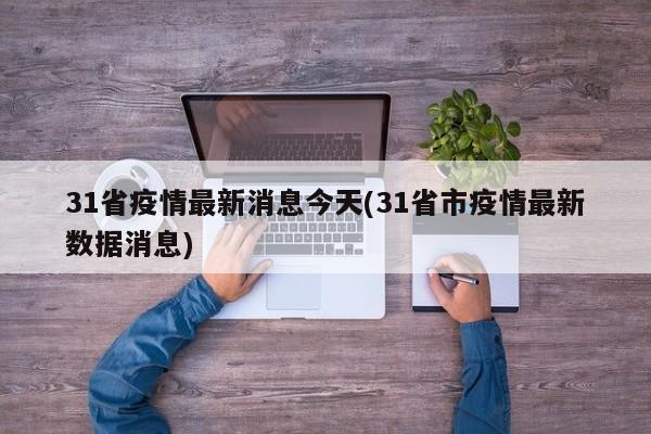 31省疫情最新消息今天(31省市疫情最新数据消息)