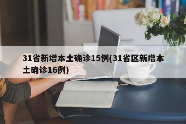31省新增本土确诊15例(31省区新增本土确诊16例)