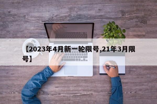 【2023年4月新一轮限号,21年3月限号】