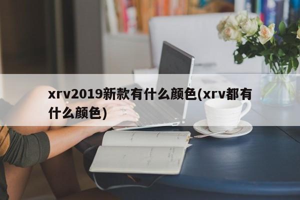 xrv2019新款有什么颜色(xrv都有什么颜色)