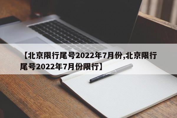【北京限行尾号2022年7月份,北京限行尾号2022年7月份限行】