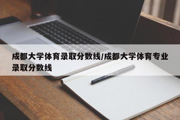 成都大学体育录取分数线/成都大学体育专业录取分数线