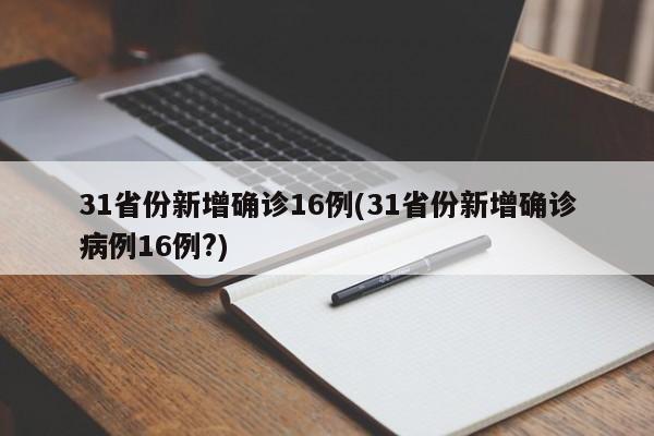 31省份新增确诊16例(31省份新增确诊病例16例?)