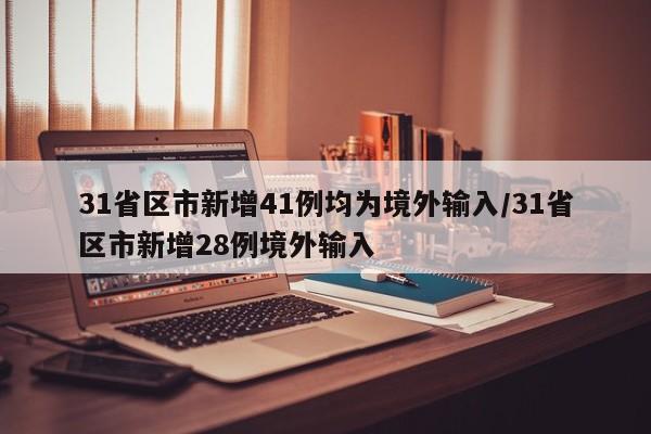 31省区市新增41例均为境外输入/31省区市新增28例境外输入