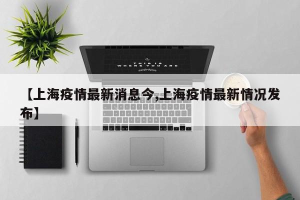 【上海疫情最新消息今,上海疫情最新情况发布】