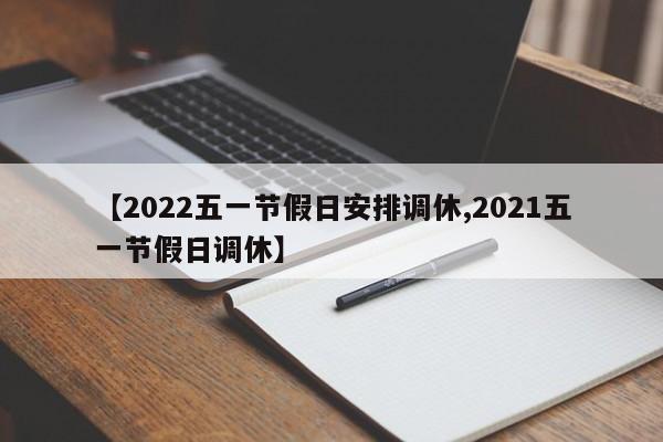 【2022五一节假日安排调休,2021五一节假日调休】
