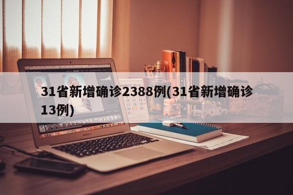 31省新增确诊2388例(31省新增确诊13例)