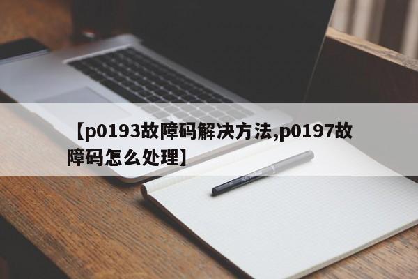 【p0193故障码解决方法,p0197故障码怎么处理】