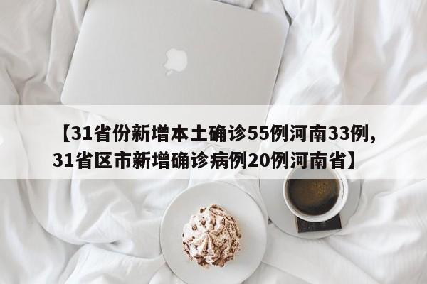 【31省份新增本土确诊55例河南33例,31省区市新增确诊病例20例河南省】