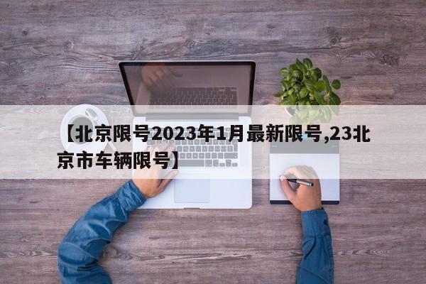 【北京限号2023年1月最新限号,23北京市车辆限号】
