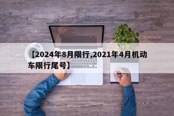 【2024年8月限行,2021年4月机动车限行尾号】