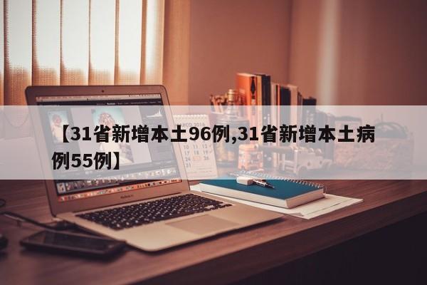 【31省新增本土96例,31省新增本土病例55例】