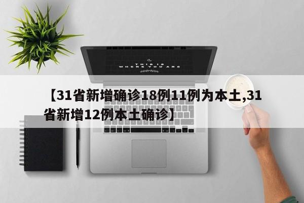 【31省新增确诊18例11例为本土,31省新增12例本土确诊】